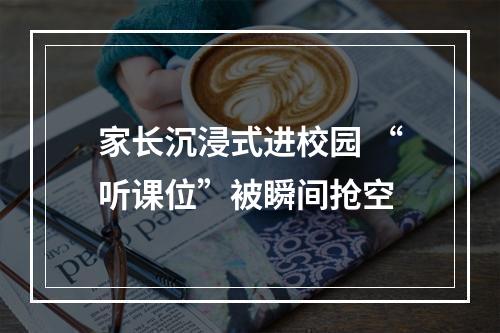 家长沉浸式进校园 “听课位”被瞬间抢空