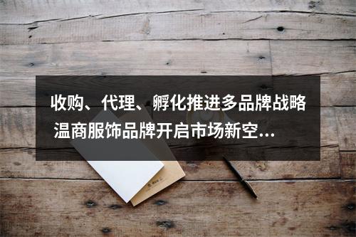 收购、代理、孵化推进多品牌战略 温商服饰品牌开启市场新空间