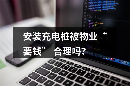 安装充电桩被物业“要钱” 合理吗？