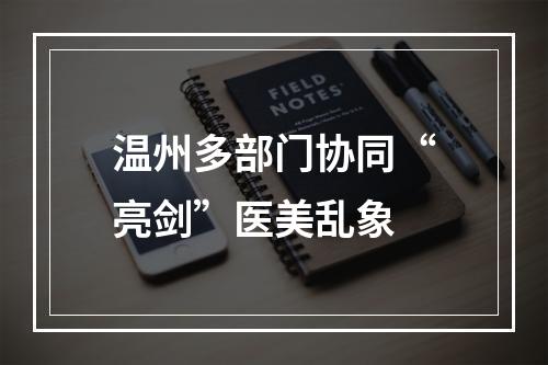 温州多部门协同“亮剑”医美乱象