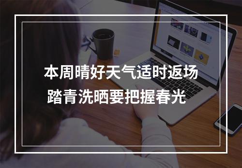 本周晴好天气适时返场 踏青洗晒要把握春光