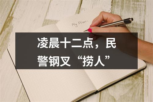凌晨十二点，民警钢叉“捞人”