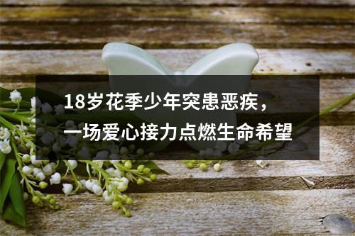 18岁花季少年突患恶疾，一场爱心接力点燃生命希望