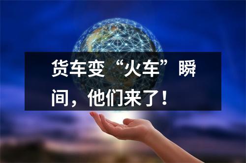 货车变“火车”瞬间，他们来了！