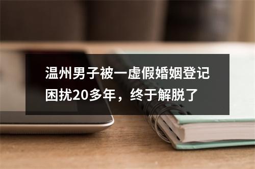 温州男子被一虚假婚姻登记困扰20多年，终于解脱了