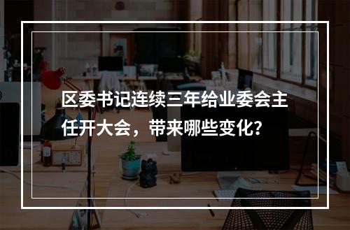 区委书记连续三年给业委会主任开大会，带来哪些变化？