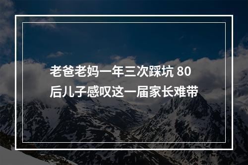 老爸老妈一年三次踩坑 80后儿子感叹这一届家长难带