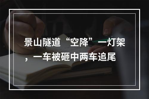 景山隧道“空降”一灯架，一车被砸中两车追尾