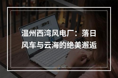 温州西湾风电厂：落日风车与云海的绝美邂逅