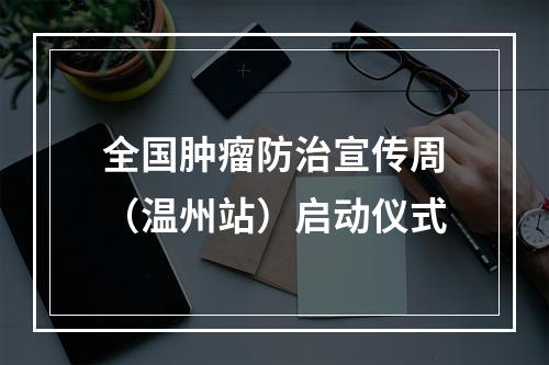 全国肿瘤防治宣传周（温州站）启动仪式