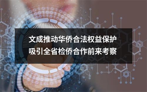 文成推动华侨合法权益保护 吸引全省检侨合作前来考察