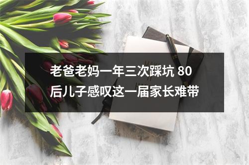 老爸老妈一年三次踩坑 80后儿子感叹这一届家长难带