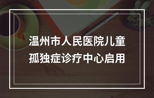 温州市人民医院儿童孤独症诊疗中心启用