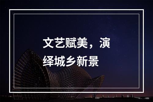 文艺赋美，演绎城乡新景