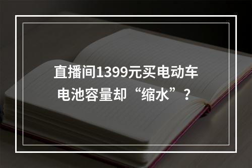 直播间1399元买电动车 电池容量却“缩水”？