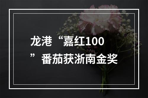 龙港“嘉红100”番茄获浙南金奖
