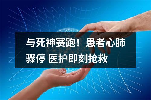 与死神赛跑！患者心肺骤停 医护即刻抢救