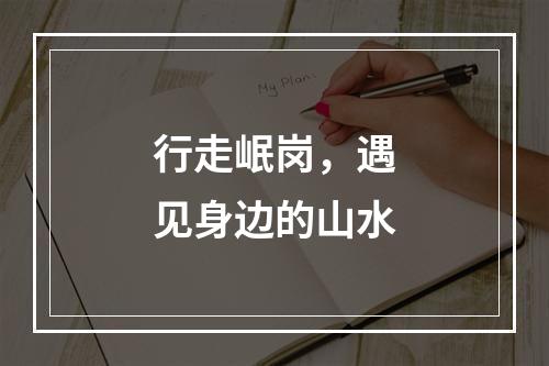 行走岷岗，遇见身边的山水