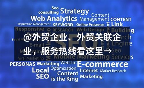 @外贸企业、外贸关联企业，服务热线看这里→