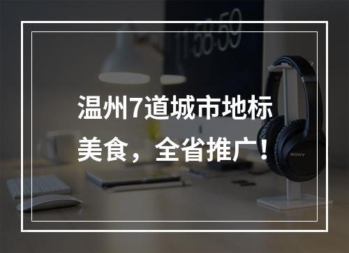 温州7道城市地标美食，全省推广！