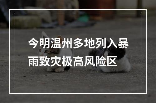今明温州多地列入暴雨致灾极高风险区