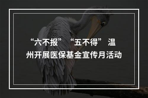 “六不报”“五不得” 温州开展医保基金宣传月活动