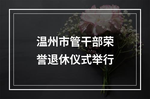 温州市管干部荣誉退休仪式举行