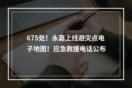 675处！永嘉上线避灾点电子地图！应急救援电话公布