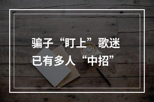 骗子“盯上”歌迷 已有多人“中招”