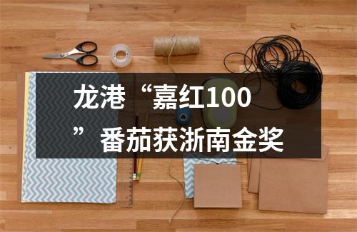 龙港“嘉红100”番茄获浙南金奖