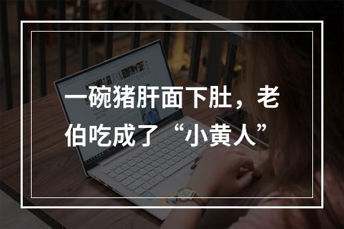 一碗猪肝面下肚，老伯吃成了“小黄人”