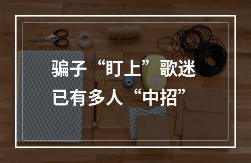 骗子“盯上”歌迷 已有多人“中招”