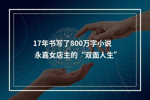 17年书写了800万字小说 永嘉女店主的“双面人生”