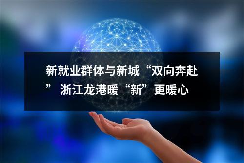 新就业群体与新城“双向奔赴” 浙江龙港暖“新”更暖心