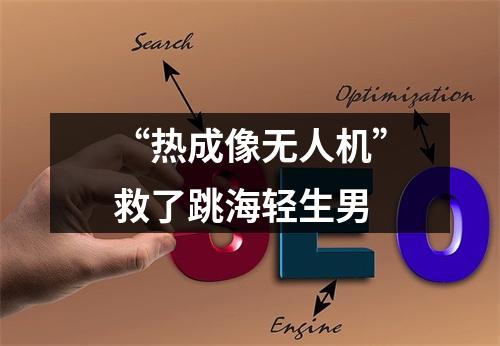 “热成像无人机”救了跳海轻生男