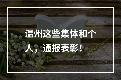 温州这些集体和个人，通报表彰！