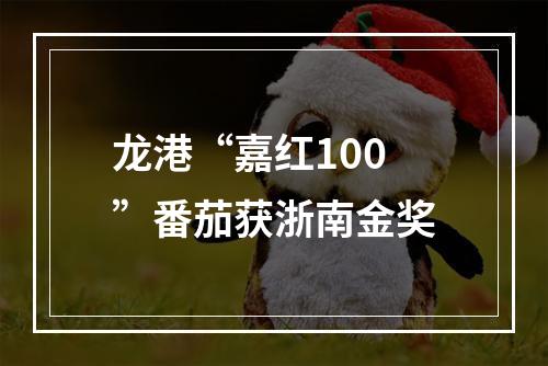 龙港“嘉红100”番茄获浙南金奖