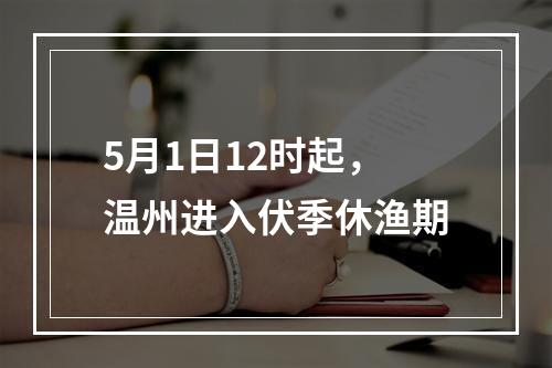 5月1日12时起，温州进入伏季休渔期