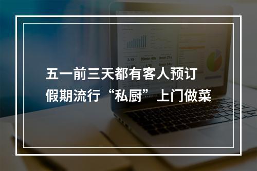 五一前三天都有客人预订 假期流行“私厨”上门做菜