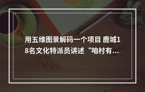 用五维图景解码一个项目 鹿城18名文化特派员讲述“咱村有变化”