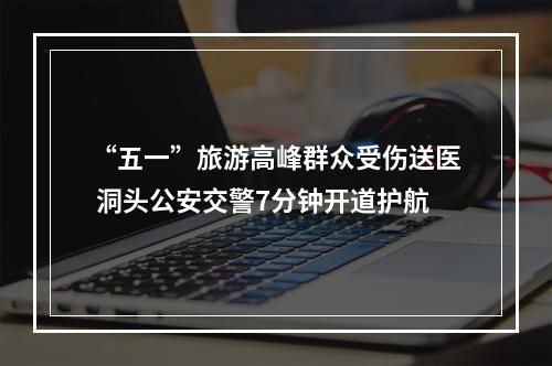 “五一”旅游高峰群众受伤送医 洞头公安交警7分钟开道护航