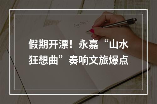 假期开漂！永嘉“山水狂想曲”奏响文旅爆点