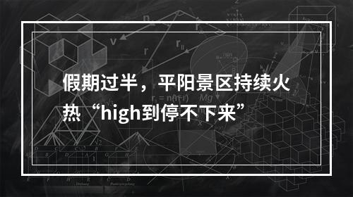假期过半，平阳景区持续火热“high到停不下来”