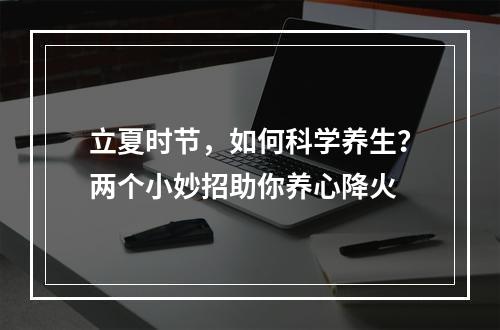 立夏时节，如何科学养生？两个小妙招助你养心降火