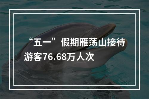“五一”假期雁荡山接待游客76.68万人次