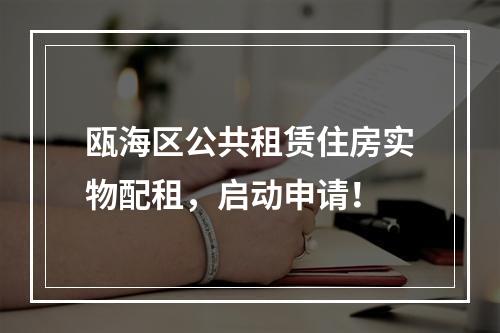 瓯海区公共租赁住房实物配租，启动申请！