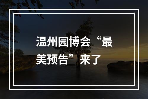 温州园博会“最美预告”来了