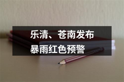 乐清、苍南发布暴雨红色预警