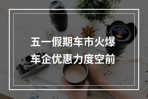 五一假期车市火爆 车企优惠力度空前
