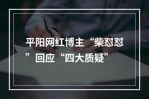 平阳网红博主“柴怼怼”回应“四大质疑”